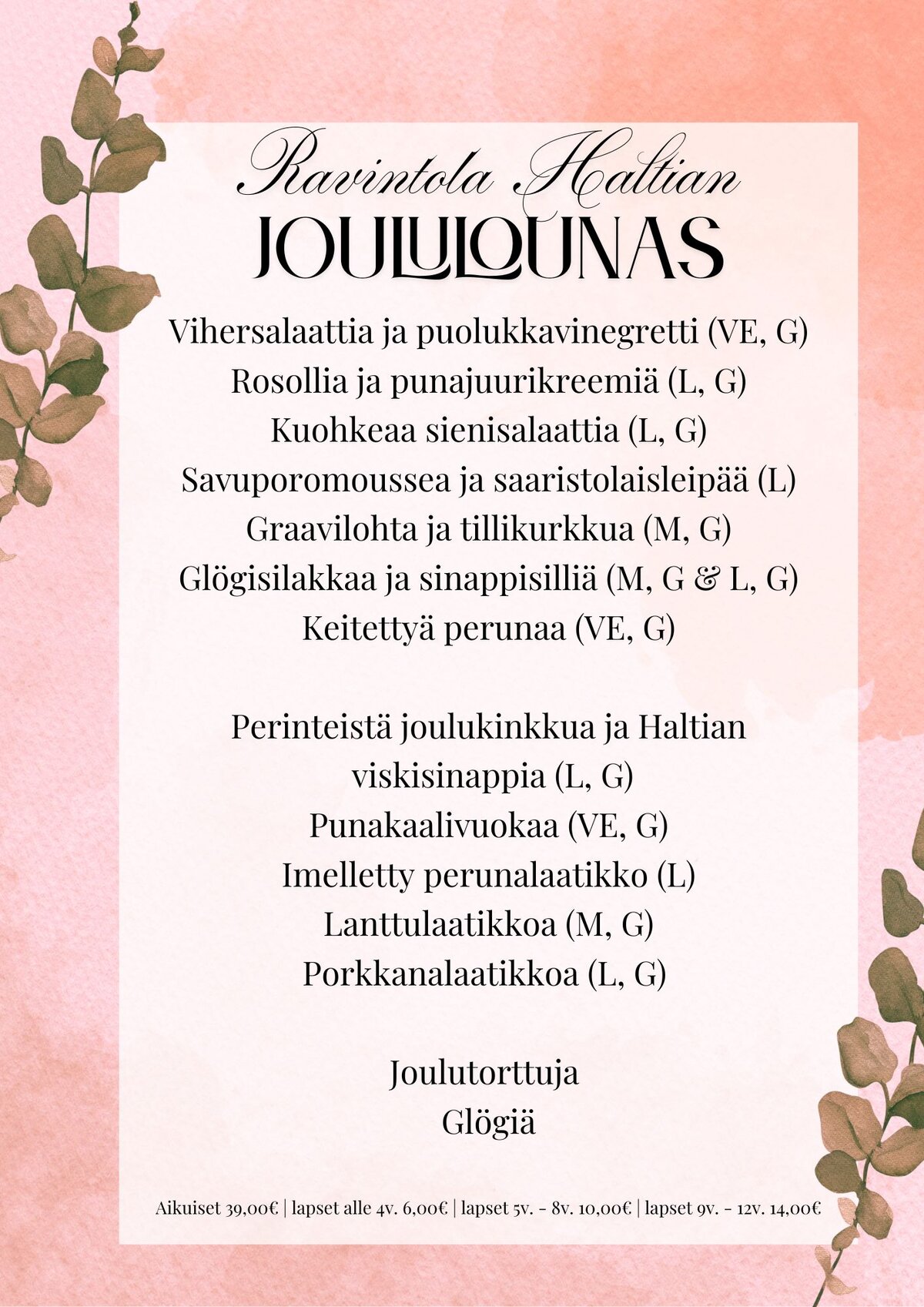 Ravintola Haltian joululounasmenu:Vihersalaattia ja puolukkavinegretti (VE, G)
Rosollia ja punajuurikreemiä (L, G)
Kuohkeaa sienisalaattia (L, G)
Savuporomoussea ja saaristolaisleipää (L)
Graavilohta ja tillikurkkua (M, G)
Glögisilakkaa ja sinappisilliä (M, G & L, G)
Keitettyä perunaa (VE, G)Perinteistä joulukinkkua ja Haltian
viskisinappia (L, G)
Punakaalivuokaa (VE, G)
Imelletty perunalaatikko (L)
Lanttulaatikkoa (M, G)
Porkkanalaatikkoa (L, G)Joulutorttuja
GlögiäAikuiset 39,00€ | lapset alle 4v. 6,00€ | lapset 5v. - 8v. 10,00€ | lapset 9v. - 12v. 14,00€