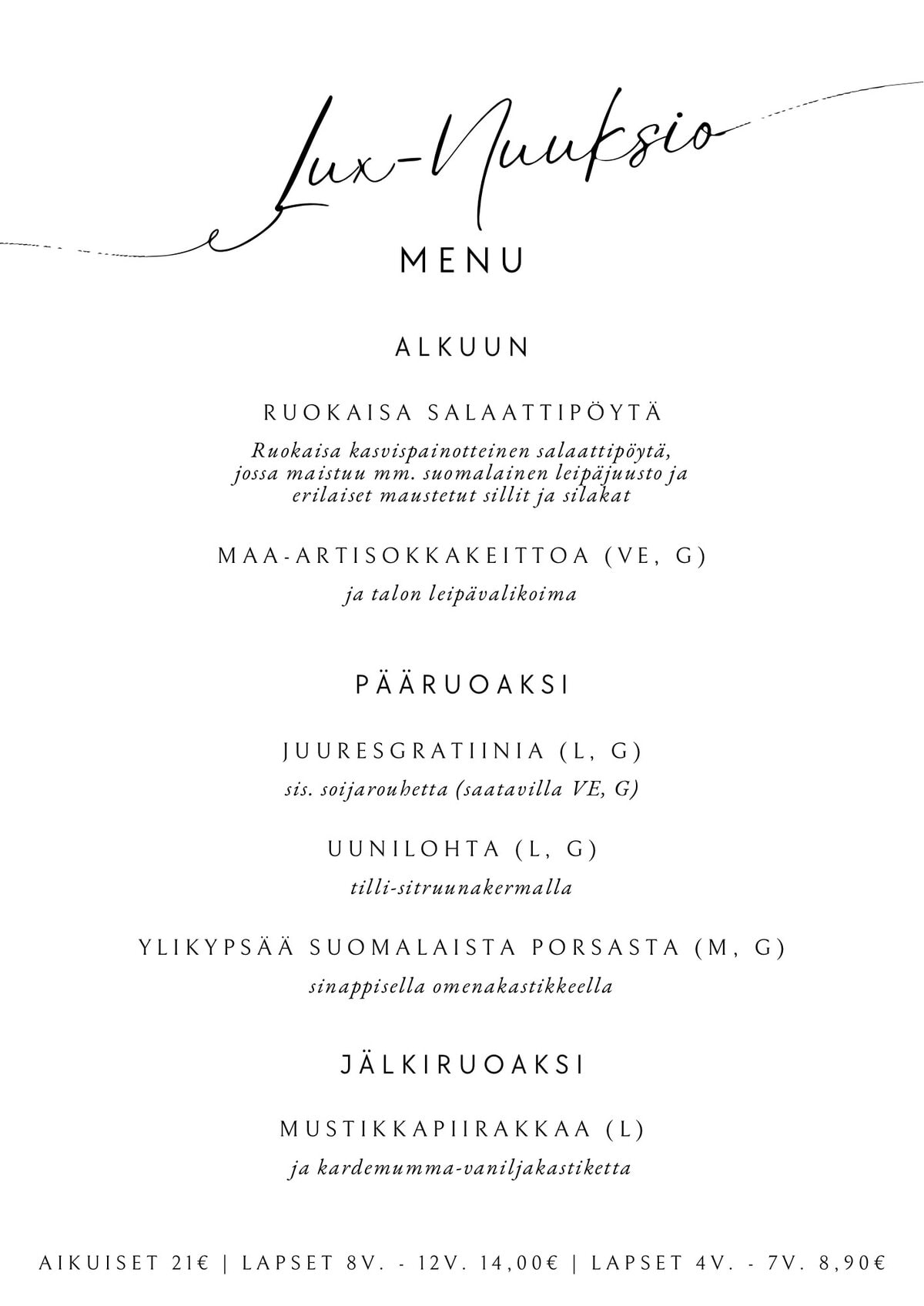 LuxNuuksio menu:Alkuun:
Ruokaisa salaattipöytäMaa-artisokkakeittoa ja talon leipävalikoima (VE, G)Pääruoaksi:
Juuresgratiinia (L, G)
Uunilohta (L, G)
Ylikypsää suomalaista porsasta (M, G)Jälkiruoaksi:
Mustikkapiirakkaa (L)Aikuiset 21€ | Lapset 8v. - 12v. 14€ | Lapset 4v. - 7v. 8,90€ 